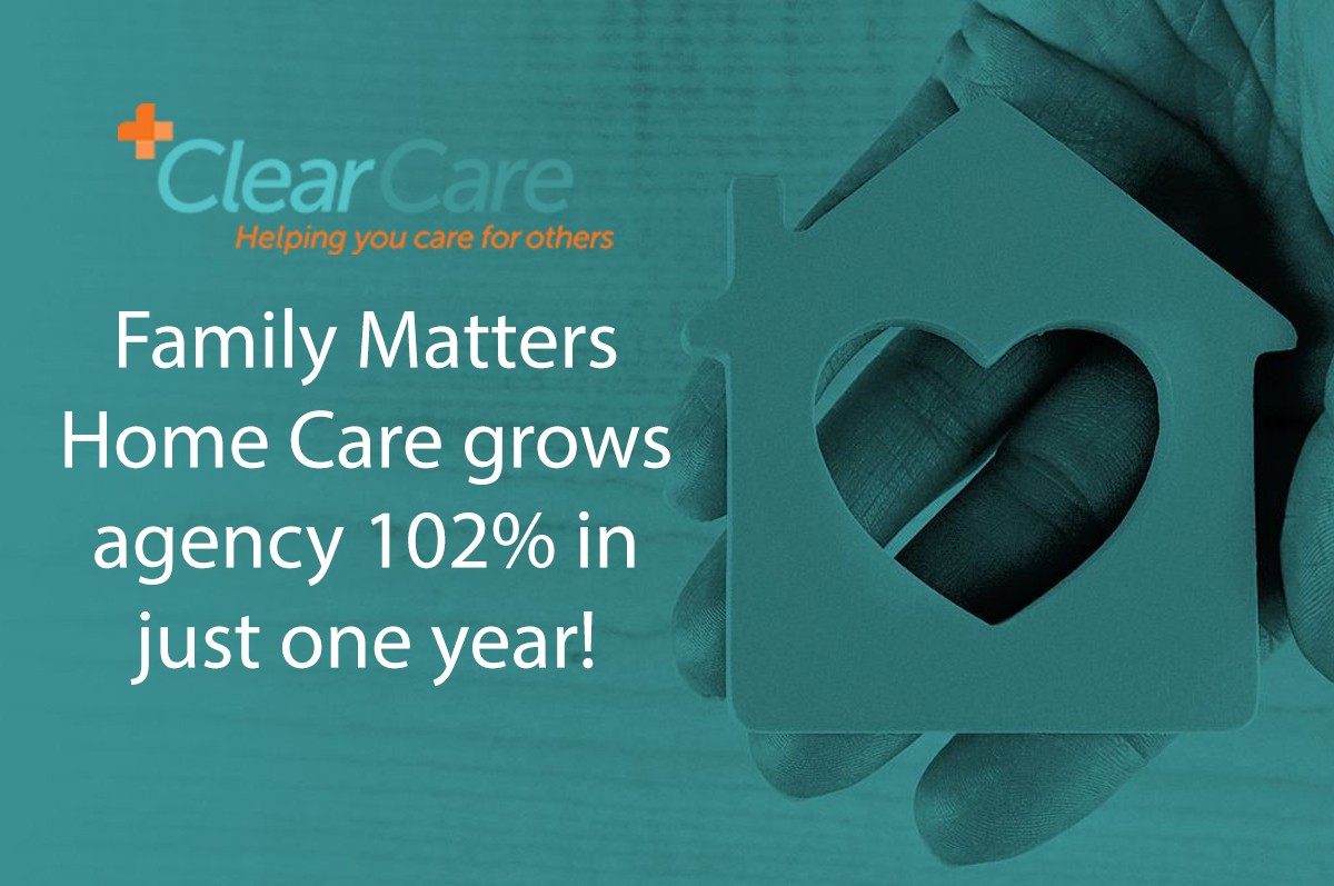 ClearCare: Family Matters Home Care Grows Agency 102% In Just One Year!