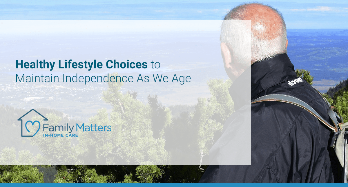 Healthy Lifestyle Choices To Maintain Independence As We Age