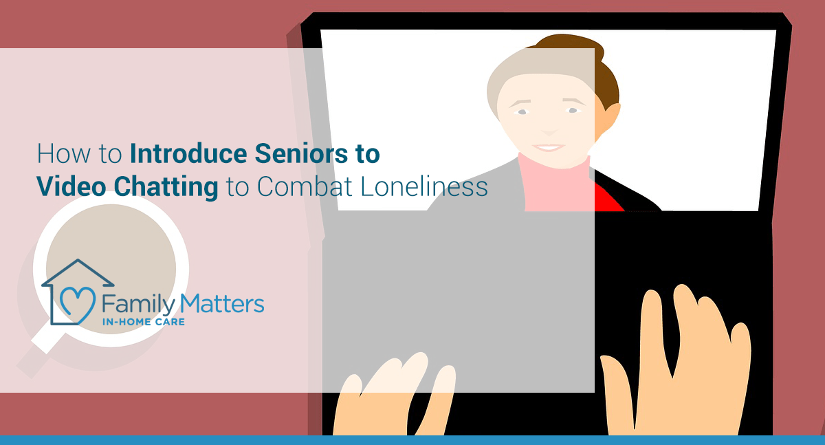 How To Introduce Seniors To Video Chatting To Combat Loneliness