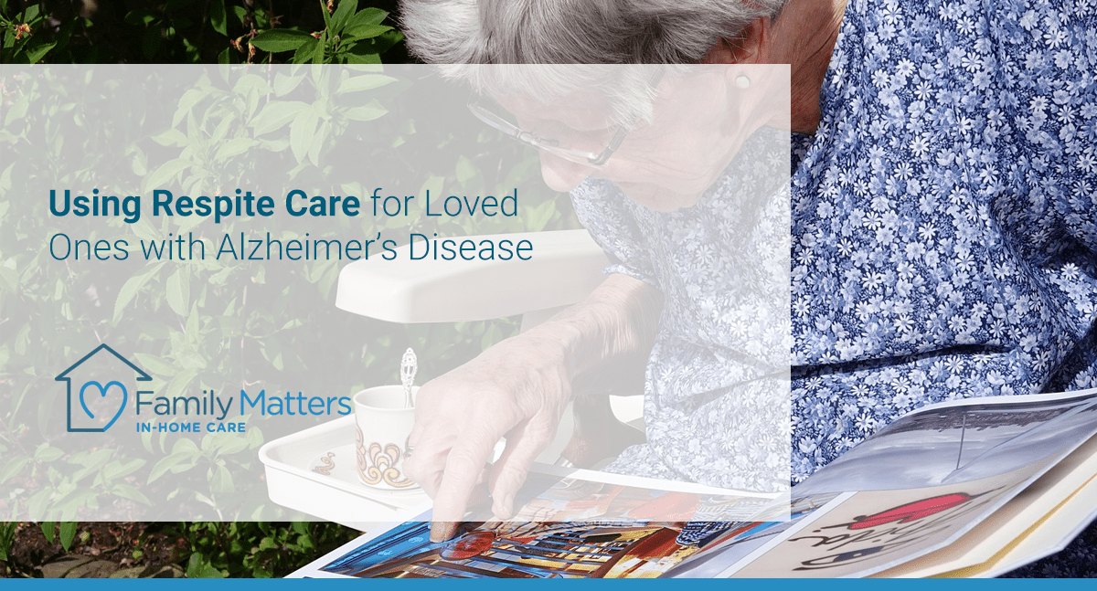 Using Respite Care For Loved Ones With Alzheimer’s Disease